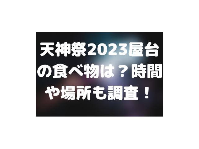 天神祭2023屋台の食べ物は?時間や場所も調査! | 心地良さlabo
