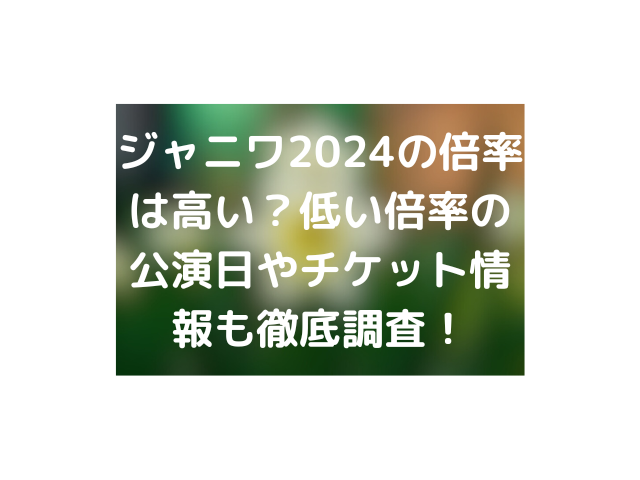 ジャニワ2024の倍率は高い？低い倍率の公演日やチケット情報も徹底調査！